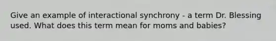 Give an example of interactional synchrony - a term Dr. Blessing used. What does this term mean for moms and babies?