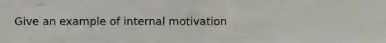 Give an example of internal motivation