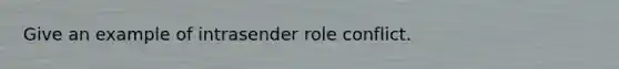 Give an example of intrasender role conflict.