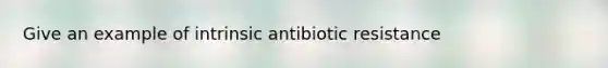 Give an example of intrinsic antibiotic resistance