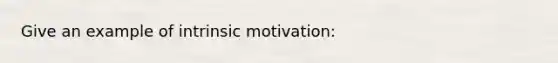 Give an example of intrinsic motivation: