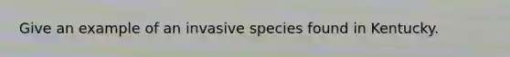 Give an example of an invasive species found in Kentucky.