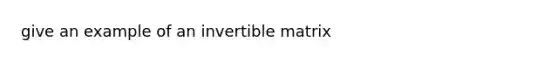 give an example of an invertible matrix