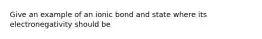 Give an example of an ionic bond and state where its electronegativity should be