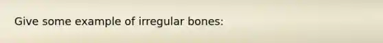 Give some example of irregular bones: