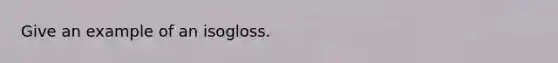 Give an example of an isogloss.