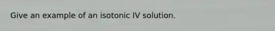 Give an example of an isotonic IV solution.