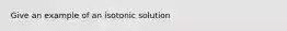 Give an example of an isotonic solution