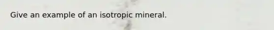 Give an example of an isotropic mineral.