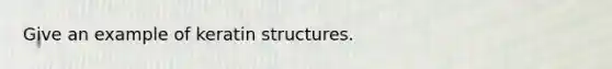 Give an example of keratin structures.