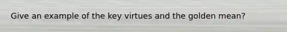 Give an example of the key virtues and the golden mean?