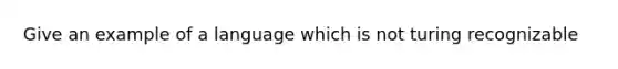 Give an example of a language which is not turing recognizable