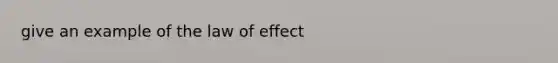 give an example of the law of effect