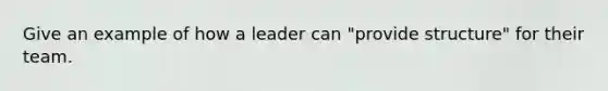 Give an example of how a leader can "provide structure" for their team.