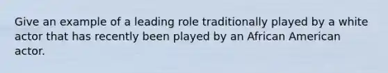 Give an example of a leading role traditionally played by a white actor that has recently been played by an African American actor.