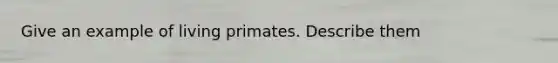 Give an example of living primates. Describe them