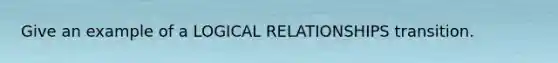 Give an example of a LOGICAL RELATIONSHIPS transition.