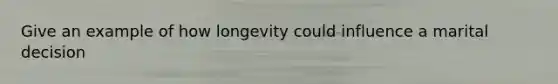 Give an example of how longevity could influence a marital decision