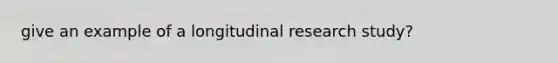 give an example of a longitudinal research study?