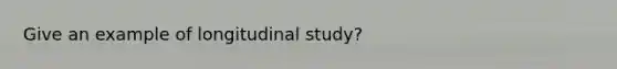 Give an example of longitudinal study?