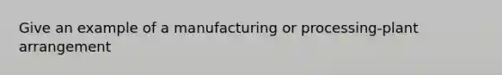 Give an example of a manufacturing or processing-plant arrangement