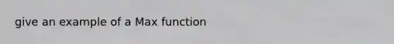 give an example of a Max function