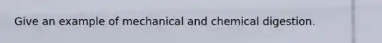 Give an example of mechanical and chemical digestion.