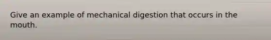 Give an example of mechanical digestion that occurs in the mouth.