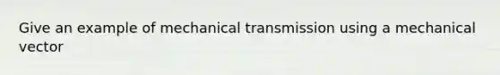 Give an example of mechanical transmission using a mechanical vector