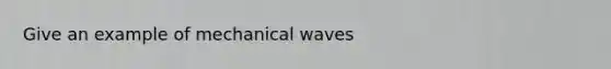 Give an example of mechanical waves