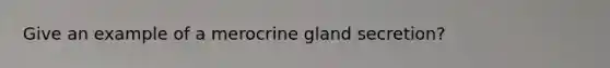 Give an example of a merocrine gland secretion?