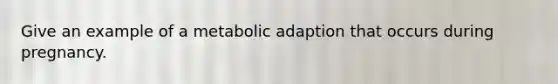 Give an example of a metabolic adaption that occurs during pregnancy.