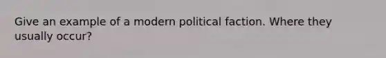 Give an example of a modern political faction. Where they usually occur?