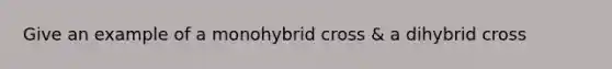 Give an example of a monohybrid cross & a dihybrid cross