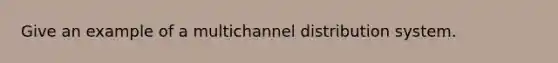 Give an example of a multichannel distribution system.