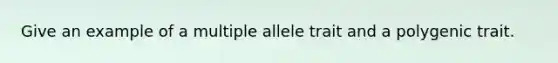 Give an example of a multiple allele trait and a polygenic trait.