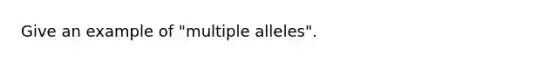 Give an example of "multiple alleles".