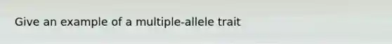 Give an example of a multiple-allele trait