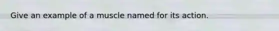 Give an example of a muscle named for its action.