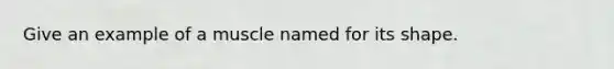 Give an example of a muscle named for its shape.