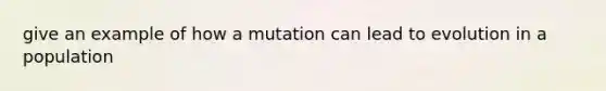 give an example of how a mutation can lead to evolution in a population