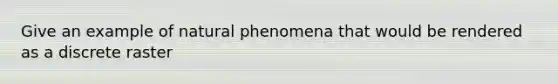 Give an example of natural phenomena that would be rendered as a discrete raster