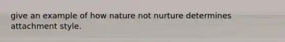 give an example of how nature not nurture determines attachment style.