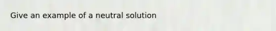 Give an example of a neutral solution