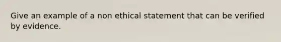 Give an example of a non ethical statement that can be verified by evidence.