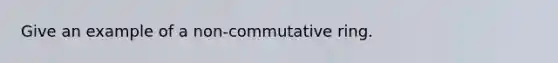 Give an example of a non-commutative ring.