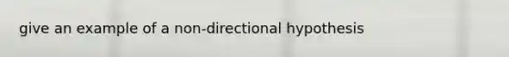 give an example of a non-directional hypothesis