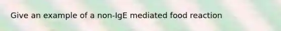 Give an example of a non-IgE mediated food reaction