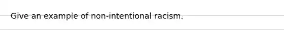 Give an example of non-intentional racism.