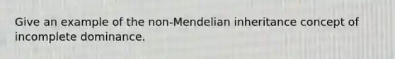 Give an example of the non-Mendelian inheritance concept of incomplete dominance.